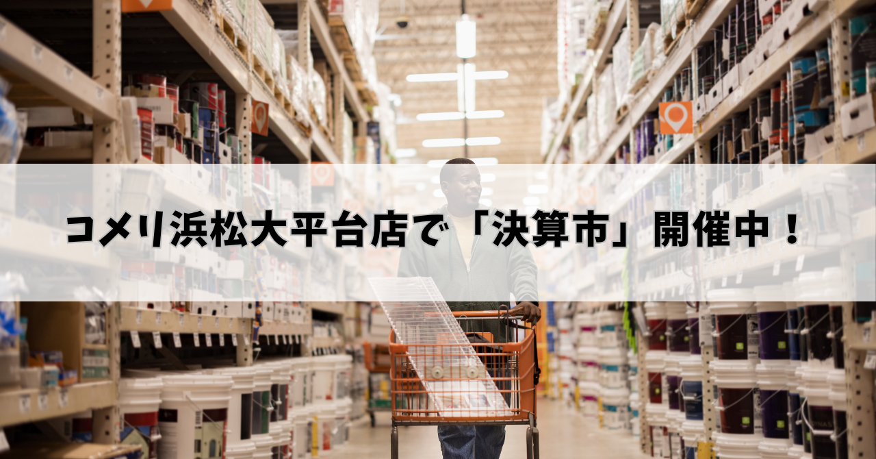 コメリ浜松大平台店で「決算市」開催中！お買い得商品をチェックしよう